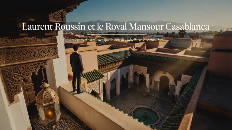 Laurent Roussin et le Royal Mansour Casablanca : les leçons d'excellence qui inspirent l'hôtellerie-restauration